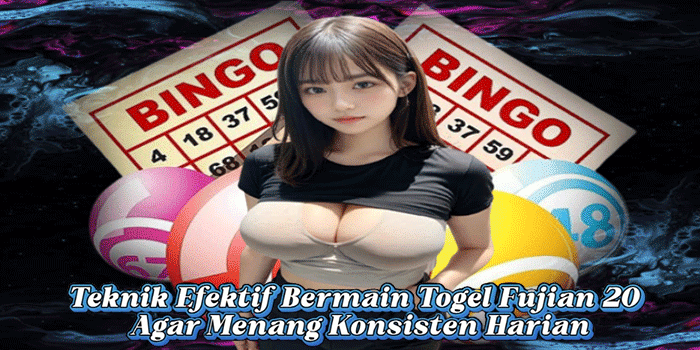 Teknik Efektif Bermain Togel Fujian 20 Agar Menang Konsisten Harian